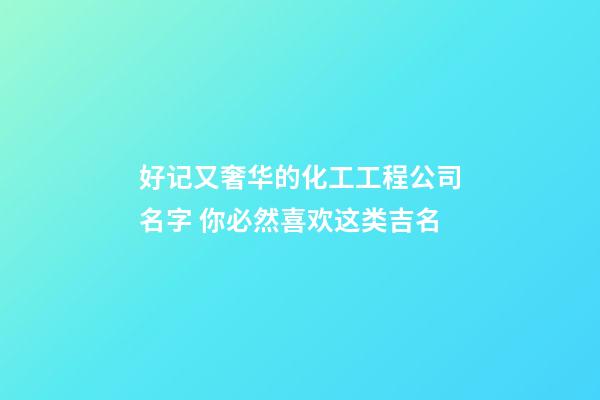 好记又奢华的化工工程公司名字 你必然喜欢这类吉名-第1张-公司起名-玄机派